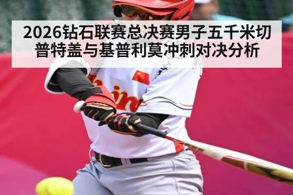 2026钻石联赛总决赛男子五千米切普特盖与基普利莫冲刺对决分析