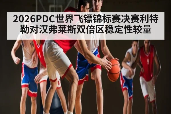 2026PDC世界飞镖锦标赛决赛利特勒对汉弗莱斯双倍区稳定性较量