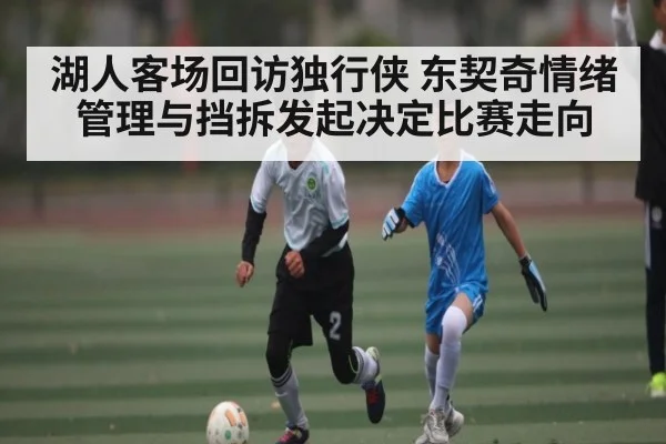 湖人客场回访独行侠 东契奇情绪管理与挡拆发起决定比赛走向